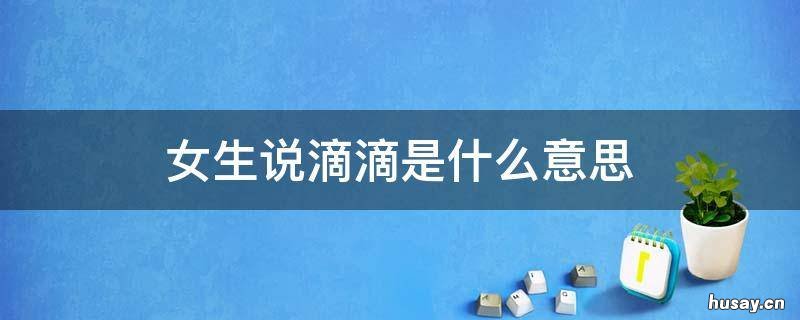 女生说滴滴是什么意思 滴滴啥意思?