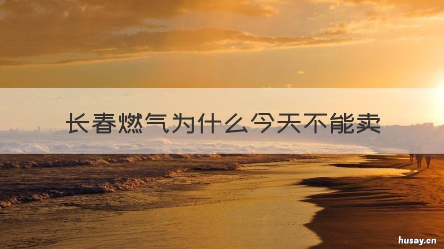 长春燃气为什么今天不能卖 长春燃气为什么大涨?