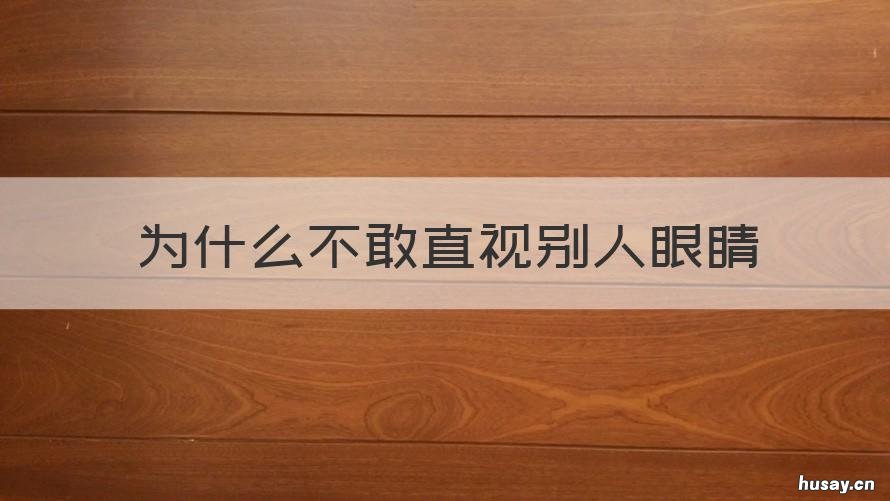 为什么不敢直视别人眼睛 为什么不敢直视别人眼睛,总是喜欢看着地面