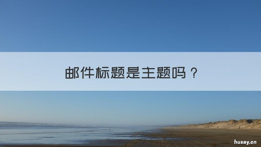 邮件标题是主题吗 邮件的主题就是标题吗