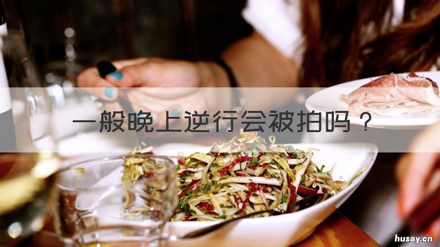 一般晚上逆行会被拍吗 后半夜逆行了能拍到吗