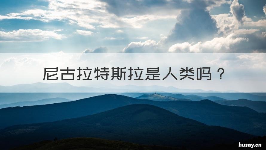 尼古拉特斯拉是人类吗 尼古拉特斯拉是人类吗知乎