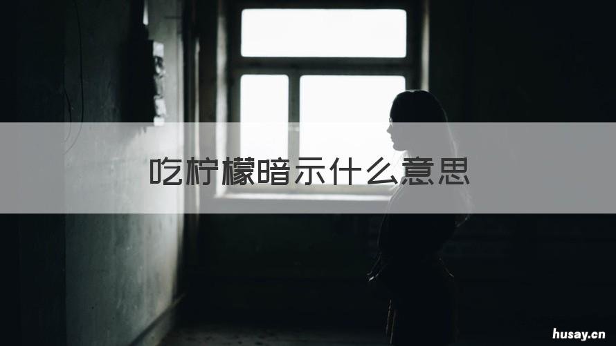 吃柠檬暗示什么意思 吃柠檬的是什么意思