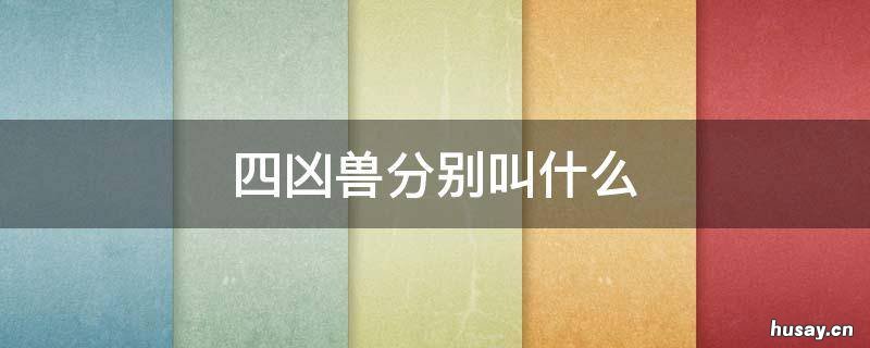 四凶兽分别叫什么 四大凶兽都叫什么名字