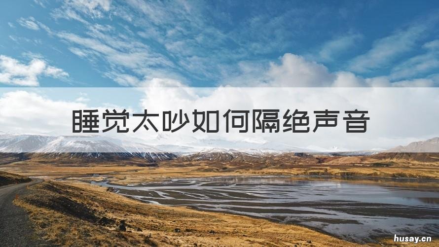 睡觉太吵如何隔绝声音 睡觉隔离噪音