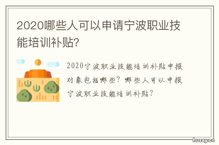 2020哪些人可以申请宁波职业技能培训补贴? 2020宁波职业技术学院