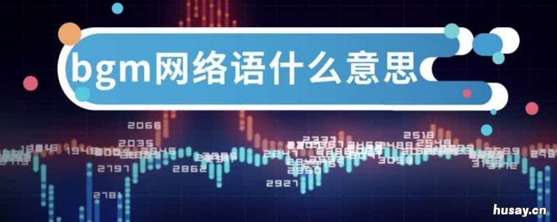 网络语bgm是什么意思 网络语bgm是什么意思啊