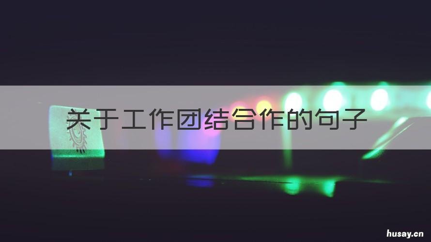 关于工作团结合作的句子 关于团结合作的语句
