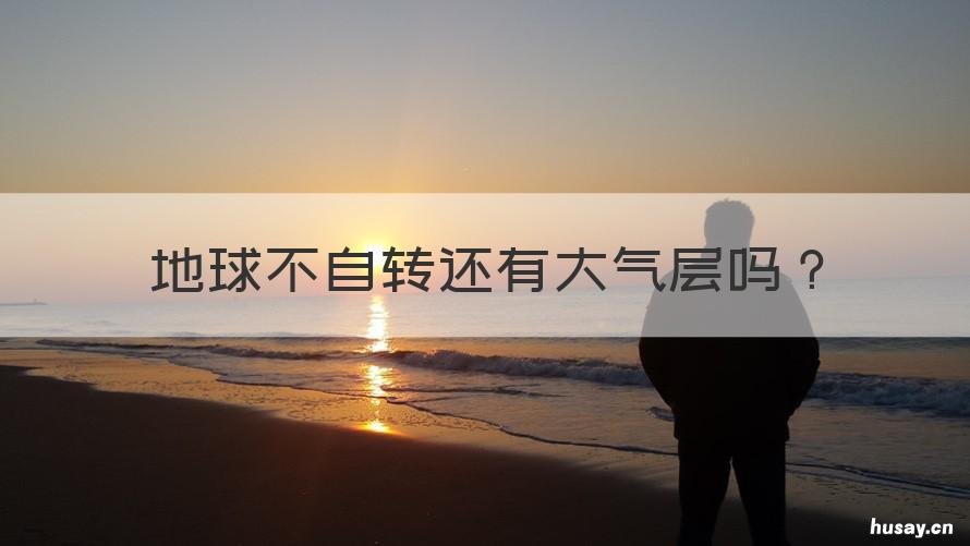 地球不自转还有大气层吗 地球不自转还有大气层吗为什么