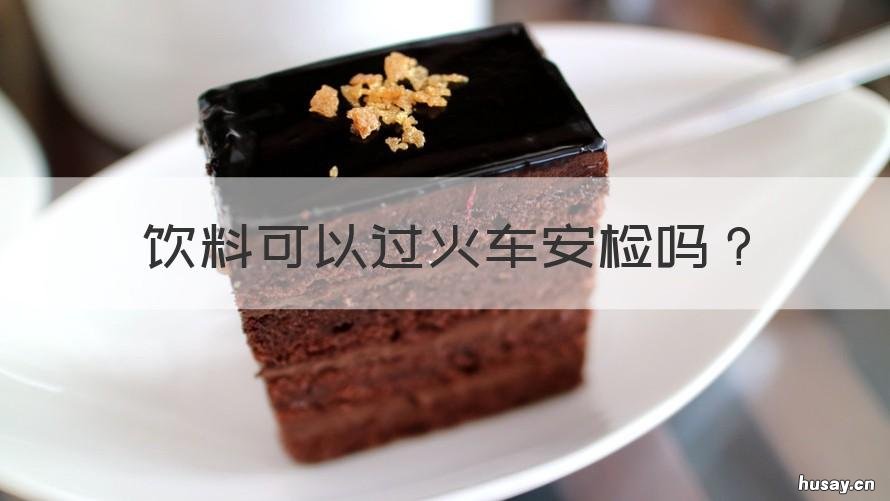 饮料可以过火车安检吗 饮料可以过火车安检吗现在