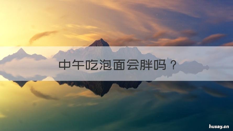 中午吃泡面会胖吗 中午吃泡面会胖吗?