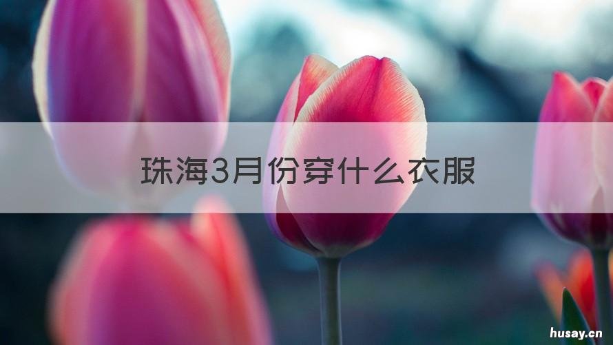 珠海3月份穿什么衣服 珠海四月份穿什么
