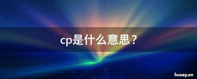cp是什么意思? cp是什么意思?那p指的是女吗?