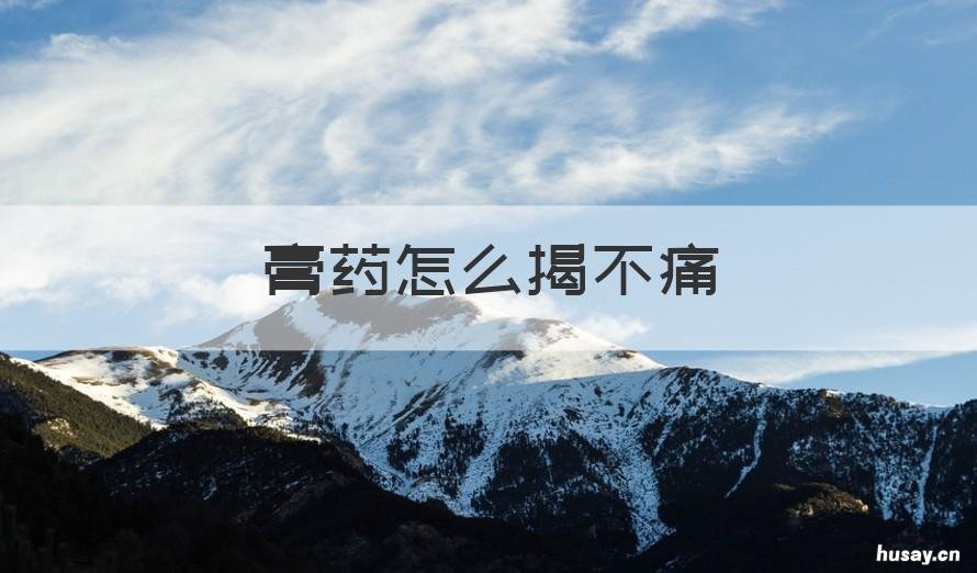 膏药怎么揭不痛 怎样揭膏药不疼?