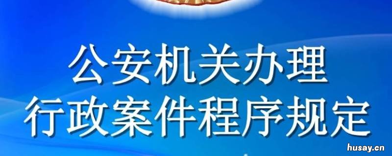 公安机关办理行政案件程序规定是什么 公安机关办理行政案件程序规定2022