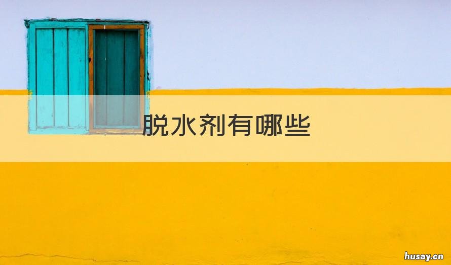 脱水剂有哪些 脱水剂有哪些药