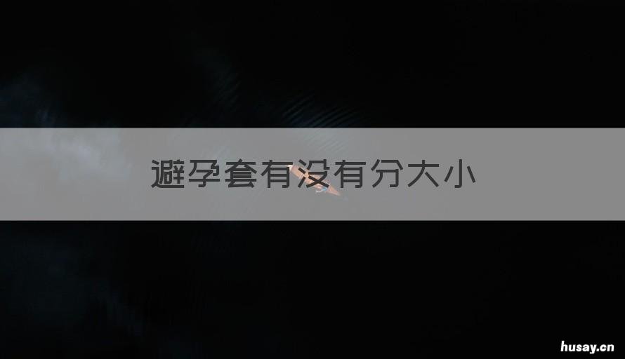 避孕套有没有分大小 避孕套分大小的吗?
