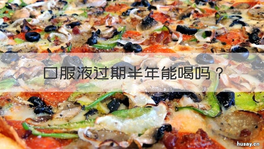 口服液过期半年能喝吗 口服液过期半年还能喝吗