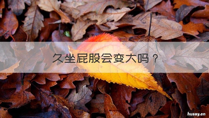 久坐屁股会变大吗 久坐会使屁股变大吗