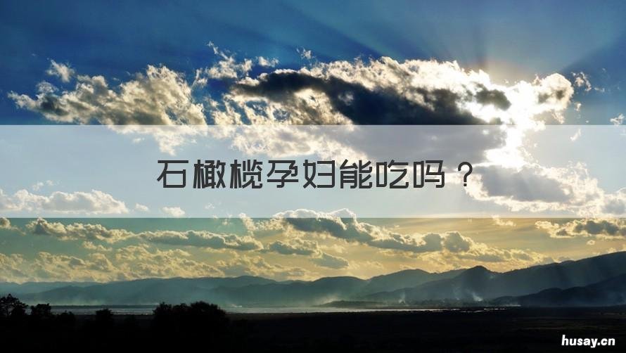 石橄榄孕妇能吃吗 孕妇可以吃石橄榄么
