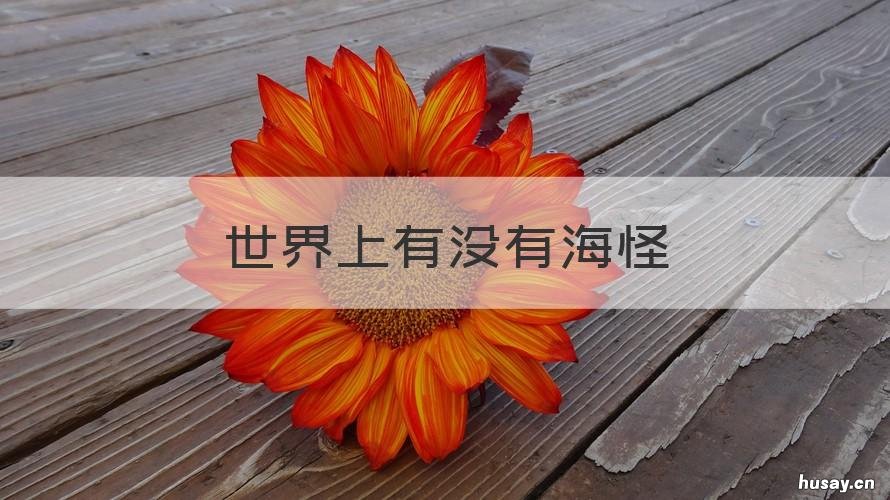 世界上有没有海怪 世界上有没有海怪的传说海怪到底长什么样