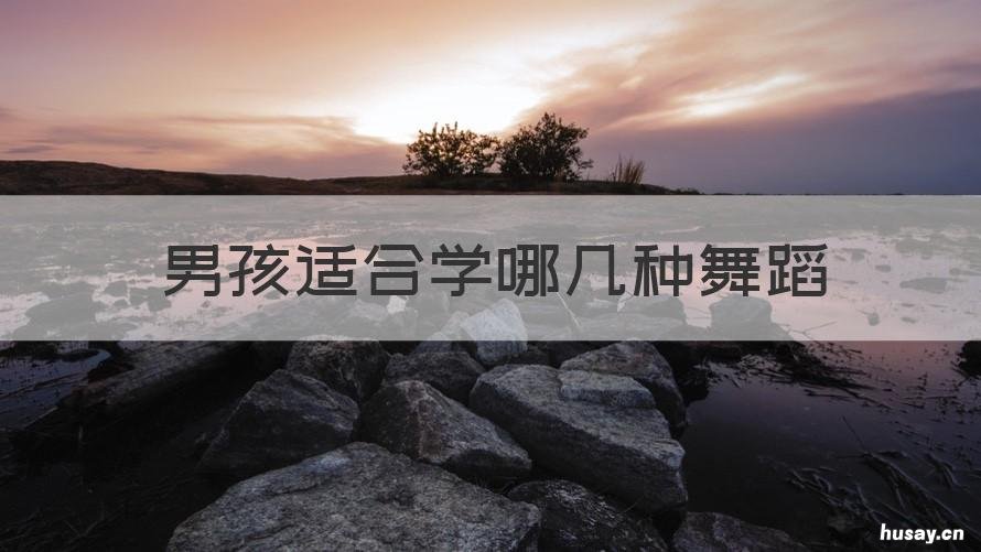 男孩适合学哪几种舞蹈 男孩适合学啥舞蹈