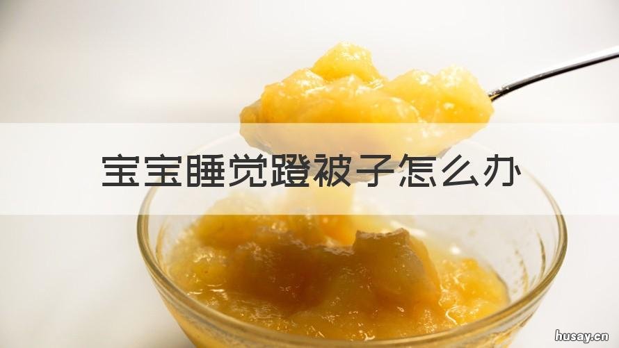 宝宝睡觉蹬被子怎么办 婴儿睡觉为什么蹬被子