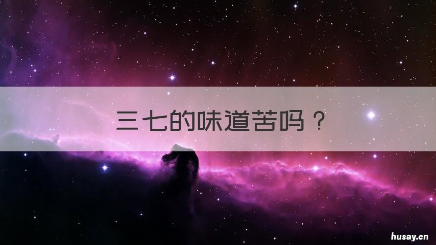 三七的味道苦吗 三七粉的味道是苦的吗