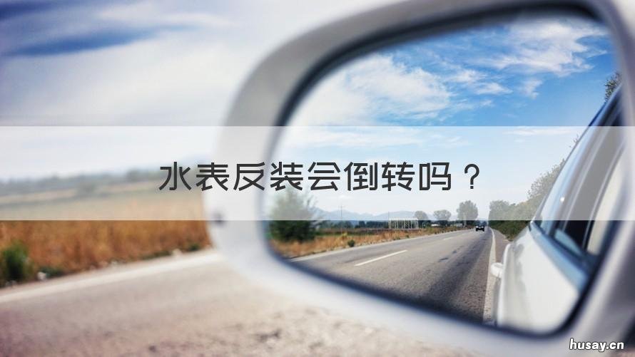 水表反装会倒转吗 水表倒过来装会反转吗
