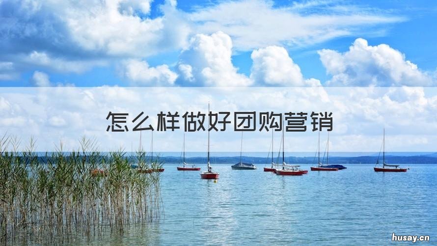 怎么样做好团购营销 如何做好团购