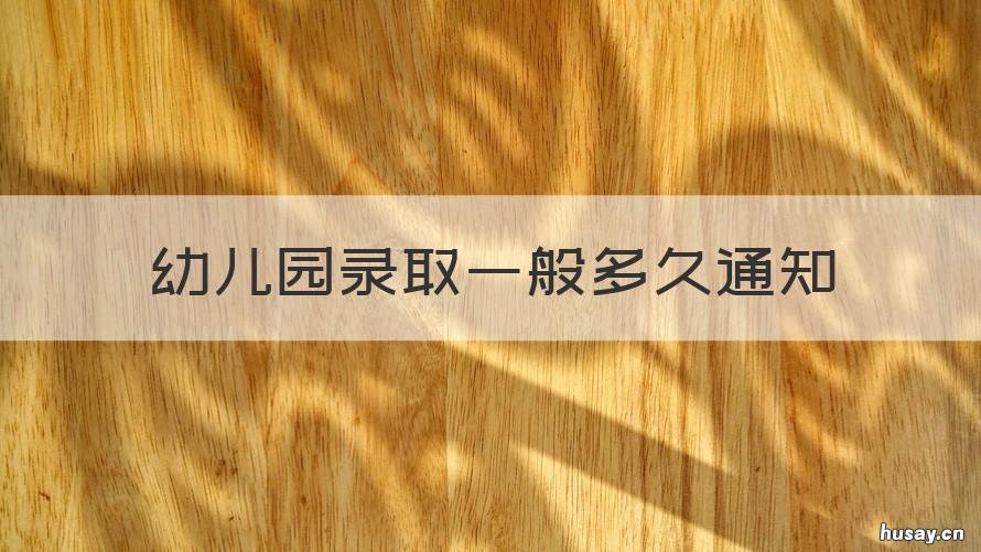 幼儿园录取一般多久通知 幼儿园录取一般多久通知上学