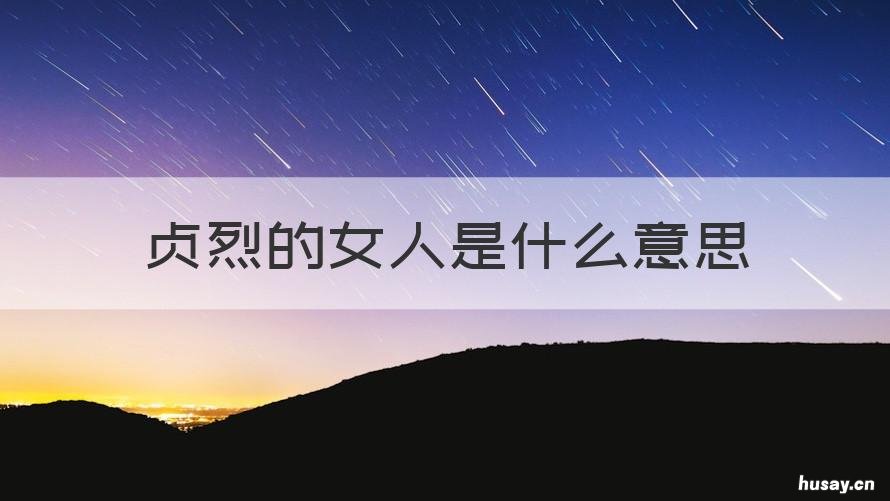 贞烈的女人是什么意思 古代贞烈女子