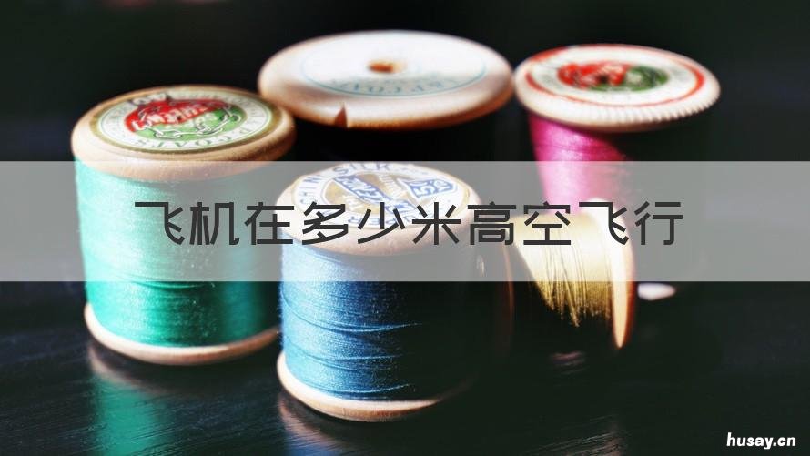 飞机在多少米高空飞行 飞机在多少米高空飞行 肉眼能看到