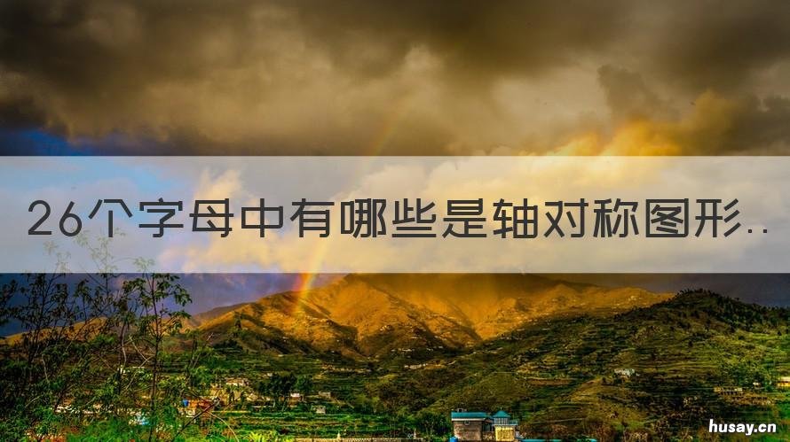 26个字母中有哪些是轴对称图形 26个字母里面哪个字母不是轴对称图形