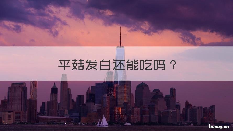 平菇发白还能吃吗 平菇发白还能吃吗有毒吗