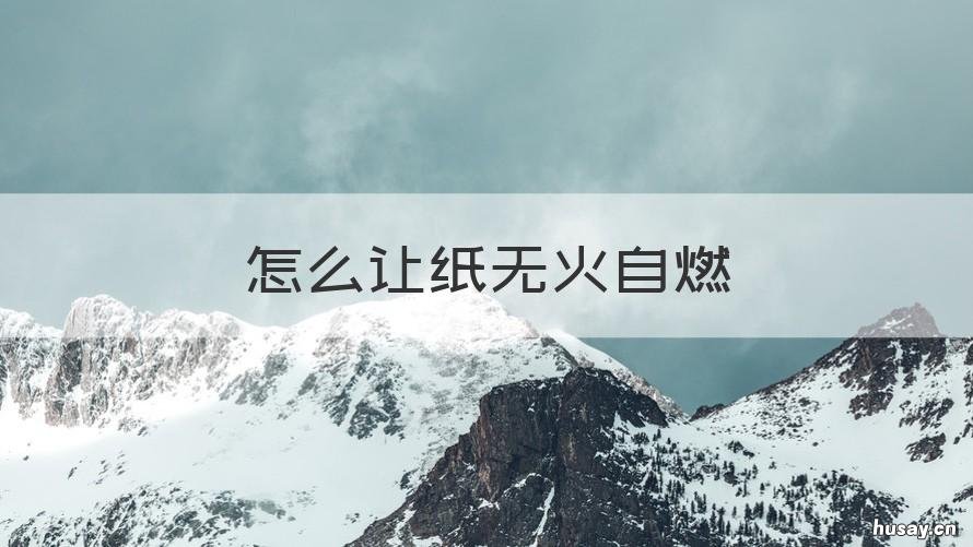 怎么让纸无火自燃 自动燃烧的纸