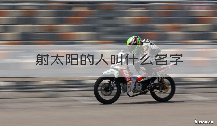 射太阳的人叫什么名字 射太阳的人叫什么名字读音