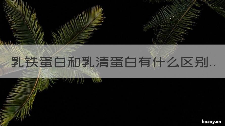 乳铁蛋白和乳清蛋白有什么区别 乳铁蛋白和乳清蛋白一样吗