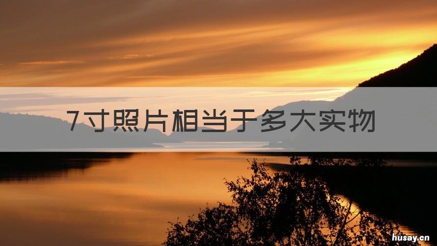 7寸照片相当于多大实物 7寸照片相当于多大实物照片