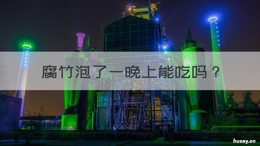 腐竹泡了一晚上能吃吗 腐竹泡了一晚上能吃吗有毒吗