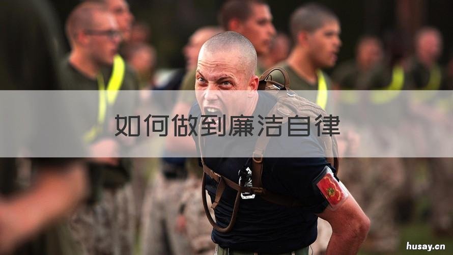 如何做到廉洁自律 干部如何做到廉洁自律