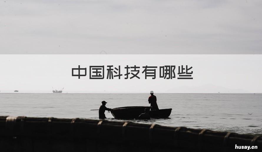 中国科技有哪些 中国科技有哪些发展