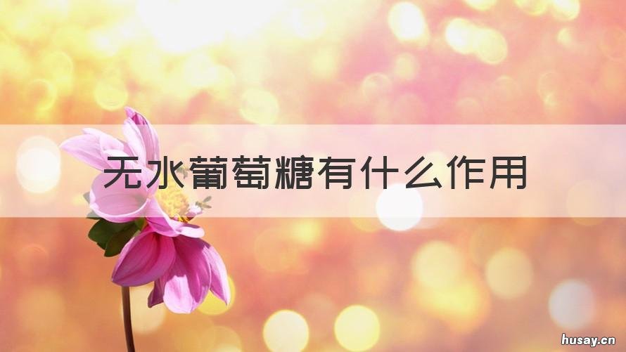 无水葡萄糖有什么作用 无水葡萄糖的作用及功效与作用