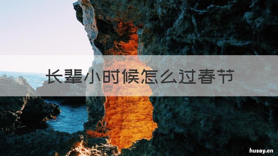 长辈小时候怎么过春节 长辈小时候怎么过春节采访稿