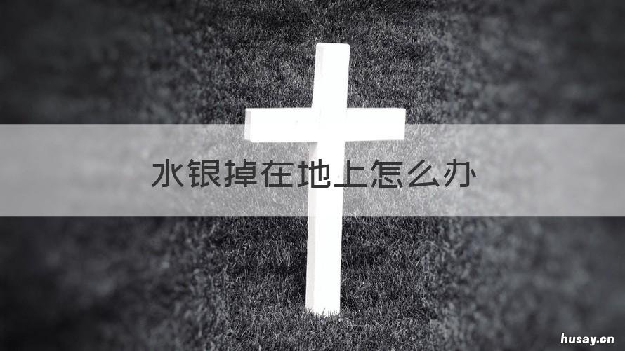 水银掉在地上怎么办 水银掉地上怎么解决