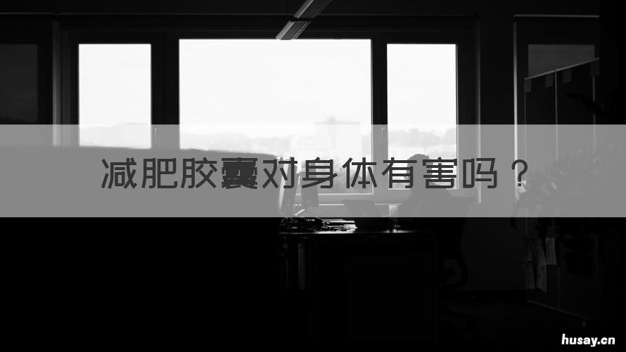 减肥胶囊对身体有害吗 吃减肥胶囊有什么危害