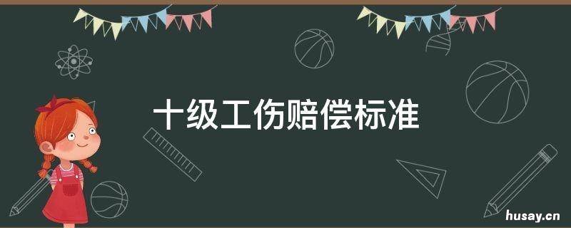 十级工伤赔偿标准 工伤十级工伤赔偿标准