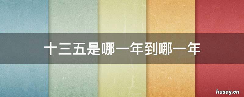 十三五是哪一年到哪一年 十三五是哪一年开始