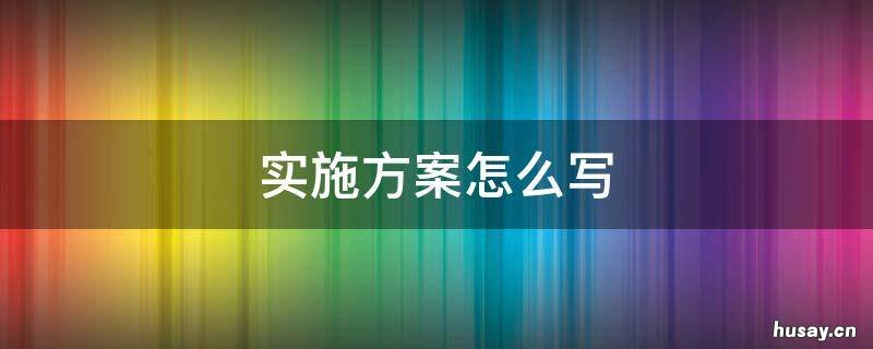 实施方案写哪些内容 实施方案有哪些内容?