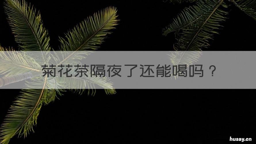 菊花茶隔夜了还能喝吗 菊花茶隔夜还能不能喝